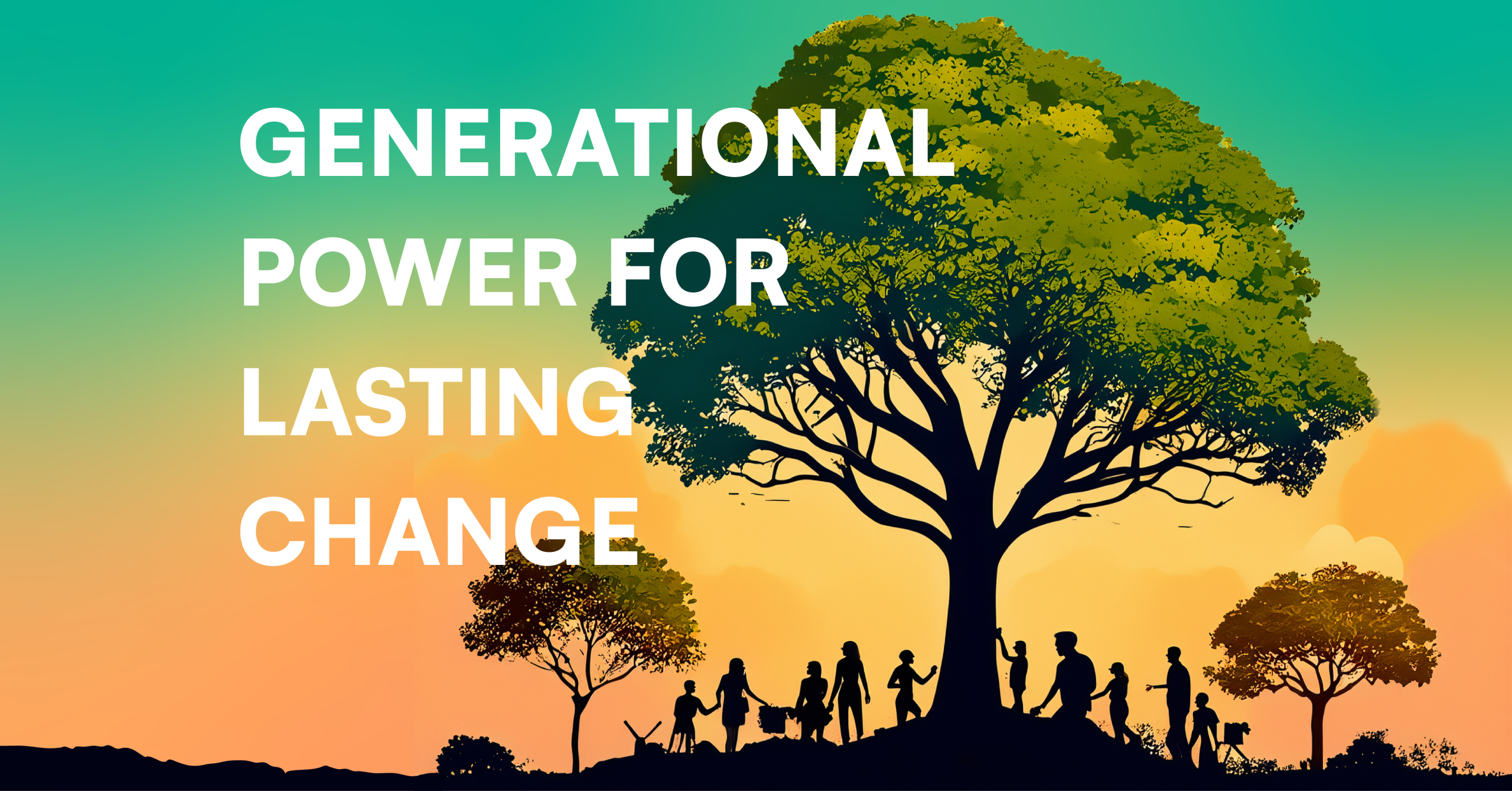 A vibrant digital graphic with large white text reading "GENERATIONAL POWER FOR LASTING CHANGE." Silhouetted community members stand beneath a massive, detailed green tree on a hill, with a smaller tree alongside them, set against a teal-to-orange gradient sunset background.